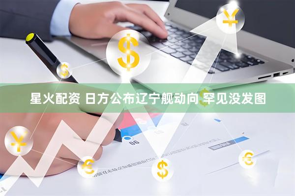 星火配资 日方公布辽宁舰动向 罕见没发图