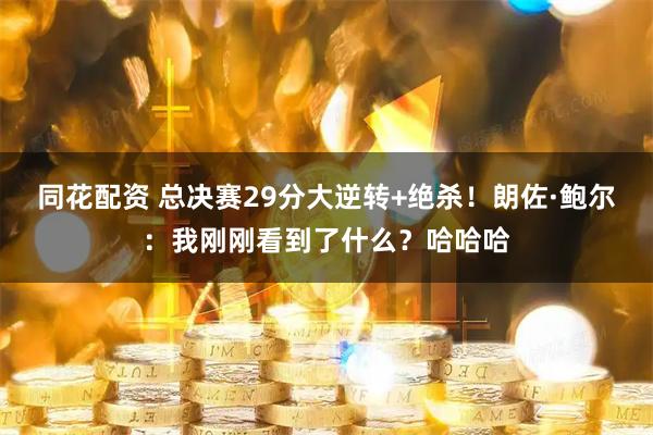 同花配资 总决赛29分大逆转+绝杀！朗佐·鲍尔：我刚刚看到了什么？哈哈哈